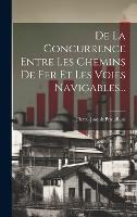 De La Concurrence Entre Les Chemins De Fer Et Les Voies Navigables... (Hardback)