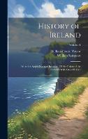 History of Ireland: From the Anglo-Norman Invasion Till the Union of the Country With Great Britain; Volume 1 (Hardback)