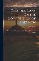 Claude's Essay On the Composition of a Sermon: With Notes and Illustrations, and One Hundred Skeletons of Sermons (Hardback)