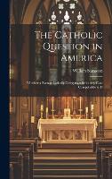 The Catholic Question in America: Whether a Roman Catholic Clergyman be in any Case Compellable to D (Hardback)