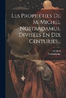 Les Prophéties De M. Michel Nostradamus, Divisées En Dix Centuries... (Paperback)