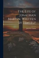 The Life of Jonathan Martin, Written by Himself (Paperback)