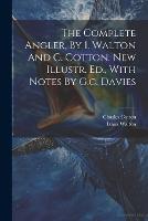 The Complete Angler, By I. Walton And C. Cotton. New Illustr. Ed., With Notes By G.c. Davies (Paperback)