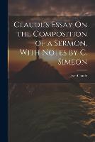 Claude's Essay On the Composition of a Sermon, With Notes by C. Simeon (Paperback)