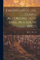 Exposition of the Gospel According to St Luke, in a Ser. of Lects (Paperback)