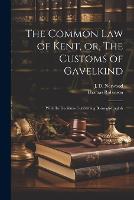 The Common law of Kent, or, The Customs of Gavelkind: With the Decisions Concerning Borough-English (Paperback)