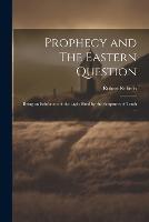 Prophecy and The Eastern Question: Being an Exhibition of the Light Shed by the Scriptures of Truth ... (Paperback)