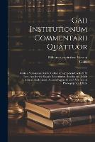 Gaii Institutionum commentarii quattuor; Codicis Veronensis denuo collati apographum confecit et iussu Academiae regiae scientiarum Berolinensis edidit Guilelmus Studemund. Accedit pagina Codicis Veronensis photographice efficta (Paperback)