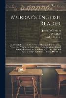 Murray's English Reader: Or, Pieces in Prose and Poetry, Selected From the Best Writers ... With A Few Preliminary Observations On the Principles of Good Reading; Improved by the Addition of A Concordant and Synonymising Vocabulary ... Divided, Defined, A (Paperback)