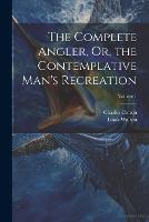 The Complete Angler, Or, the Contemplative Man's Recreation; Volume 1 (Paperback)