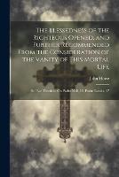The Blessedness of the Righteous Opened, and Further Recommended From the Consideration of the Vanity of This Mortal Life: In Two Treatises, On Psalm Xvii, 15, Psalm Lxxxix, 47 (Paperback)
