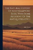The Natural History Of Northampton-shire With Some Account Of The Antiquities (etc.) (Paperback)