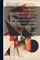 Murray's Ompendium of Logic, With a Corrected Latin. Text, An Accurate Translation (Paperback)