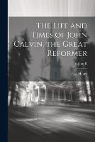 The Life and Times of John Calvin, the Great Reformer; Volume II (Paperback)