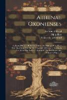 Athenae Oxonienses: An Exact History Of All The Writers And Bishops Who Have Had Their Education In The University Of Oxford. To Which Are Added The Fasti, Or Annals Of The Said University, Volume 5, Parts 1-2 (Paperback)