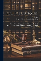 Gai Institutiones: Codicis Veronensis Apographum Ad Goescheni Hollwegi Bluhmii Schedas Conpositum Scripsit Lapidibusque Exceptam Scripturam... (Paperback)