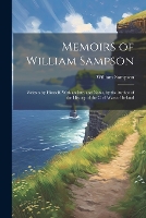 Memoirs of William Sampson: Written by Himself. With an Intr. and Notes, by the Author of the History of the Civil Wars of Ireland (Paperback)