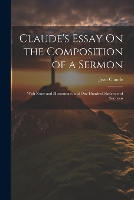 Claude's Essay On the Composition of a Sermon: With Notes and Illustrations, and One Hundred Skeletons of Sermons (Paperback)