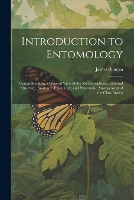 Introduction to Entomology: Comprehending a General View of the Metamorphoses, External Structure, Anatomy, Physiology, and Systematic Arrangement of the Class Insects (Paperback)