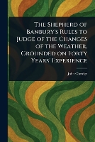The Shepherd of Banbury's Rules to Judge of the Changes of the Weather, Grounded on Forty Years' Experience (Paperback)