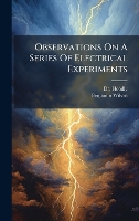 Observations On A Series Of Electrical Experiments (Hardback)