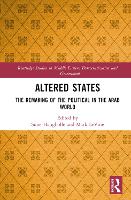 Altered States: The Remaking of the Political in the Arab World - Routledge Studies in Middle Eastern Democratization and Government (Hardback)