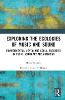 Exploring the Ecologies of Music and Sound: Environmental, Mental and Social Ecologies in Music, Sound Art and Artivisms (Hardback)