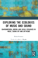 Exploring the Ecologies of Music and Sound: Environmental, Mental and Social Ecologies in Music, Sound Art and Artivisms (Paperback)
