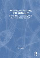 Teaching and Learning with Technology: How to Make E-Learning Work for You and Your Learners (Hardback)