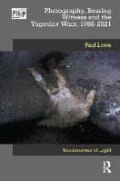 Photography, Bearing Witness and the Yugoslav Wars, 1988-2021: Testimonies of Light - Photography, History: History, Photography (Paperback)