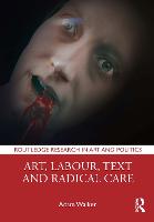 Art, Labour, Text and Radical Care - Routledge Research in Art and Politics (Hardback)