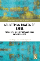 Splintering Towers of Babel: Paradoxical Architectures and Urban Infrastructures - Routledge Studies in Urbanism and the City (Paperback)