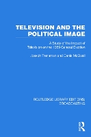 Television and the Political Image: A Study of the Impact of Television on the 1959 General Election - Routledge Library Editions: Broadcasting (Paperback)