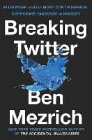 Breaking Twitter: Elon Musk and the Most Controversial Corporate Takeover in History (Hardback)