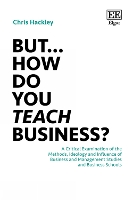 But… How do you Teach Business?: A Critical Examination of the Methods, Ideology and Influence of Business and Management Studies and Business Schools (Paperback)