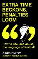 Extra Time Beckons, Penalties Loom: How to Use (and Abuse) The Language of Football - Football Cliches series (Hardback)