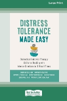 Distress Tolerance Made Easy: Dialectical Behavior Therapy Skills for Dealing with Intense Emotions in Difficult Times (16pt Large Print Edition) (Paperback)