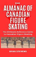 The Almanac of Canadian Figure Skating: The Ultimate Guide to Canadian Figure Skating History (Hardback)