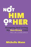 Not 'Him' or 'Her': Accepting and Loving My Non-Binary Child: Here's What You Should Know (Paperback)