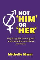 Not 'Him' or 'Her': A Quick Guide to Using and Understanding Non-Binary Pronouns (Paperback)