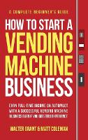 How to Start a Vending Machine Business: Earn Full-Time Income on Autopilot with a Successful Vending Machine Business even if You Got Zero Experience (A Complete Beginner's Guide) (Hardback)