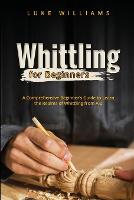 Whittling for Beginners: Advanced Methods and Strategies to Making Things  By Hand (Paperback)