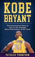Kobe Bryant: The Inspirational Story of One of the Greatest Basketball Players of All Time! - NBA Legends 1 (Paperback)
