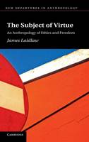 The Subject of Virtue: An Anthropology of Ethics and Freedom - New Departures in Anthropology (Hardback)