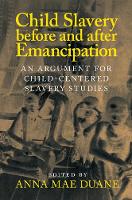Child Slavery before and after Emancipation: An Argument for Child-Centered Slavery Studies - Slaveries since Emancipation (Hardback)