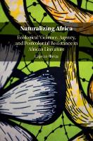 Naturalizing Africa: Ecological Violence, Agency, and Postcolonial Resistance in African Literature (Hardback)