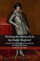 Writing the Monarch in Jacobean England: Jonson, Donne, Shakespeare and the Works of King James (Paperback)