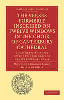 The Verses Formerly Inscribed on Twelve Windows in the Choir of Canterbury Cathedral: Reprinted, from the Manuscript, with Introduction and Notes - Cambridge Library Collection - Medieval History (Paperback)