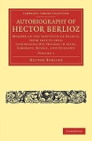 Autobiography of Hector Berlioz: Volume 1: Member of the Institute of France, from 1803 to 1869; Comprising his Travels in Italy, Germany, Russia, and England - Cambridge Library Collection - Music (Paperback)