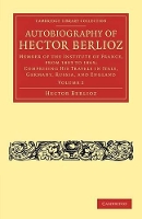 Autobiography of Hector Berlioz: Member of the Institute of France, from 1803 to 1869; Comprising his Travels in Italy, Germany, Russia, and England - Cambridge Library Collection - Music (Paperback)